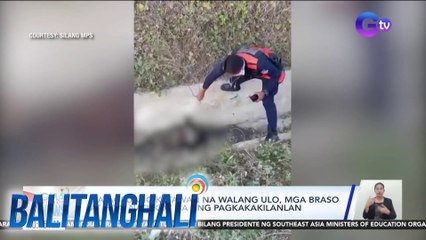 Natagpuang katawan na walang ulo, mga braso at hita, natukoy na ang pagkakakilanlan | BT