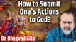How to submit one's actions to God? || Acharya Prashant, on Bhagvad Gita (2017)