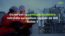 Où en est la centrale nucléaire refroidie au sodium liquide de Bill Gates ?