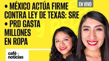 #EnVivo #CaféYNoticias ¬ México actúa firme contra Ley de Texas: SRE ¬ PRD gasta millones en ropa