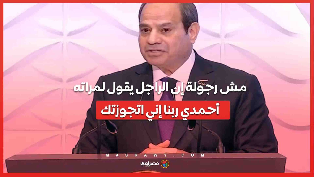 السيسي- " مش رجولة إن الراجل يقول لمراته أحمد...