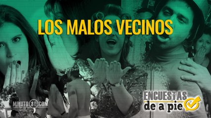 Encuestas de a Pie: Los malos vecinos