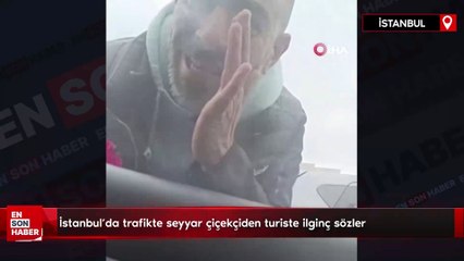 İstanbul’da trafikte seyyar çiçekçiden turiste ilginç sözler