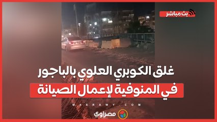 كلاكيت تاني مرة.. غلق الكوبري العلوي بالباجور في المنوفية لإعمال الصيانة