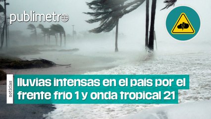 Lluvias intensas en el país por la llegada del frente frío 1 y onda tropical 21