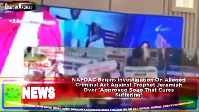 NAFDAC Begins Investigation On Alleged Criminal Act Against Prophet Jeremiah Over 'Approved Soap That Cures Suffering' ~ OsazuwaAkonedo