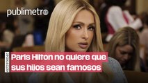 Paris Hilton no quiere que sus hijos sean famosos por esta razón