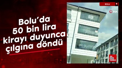 Bolu'da 50 bin lira kirayı duyunca çılgına döndü