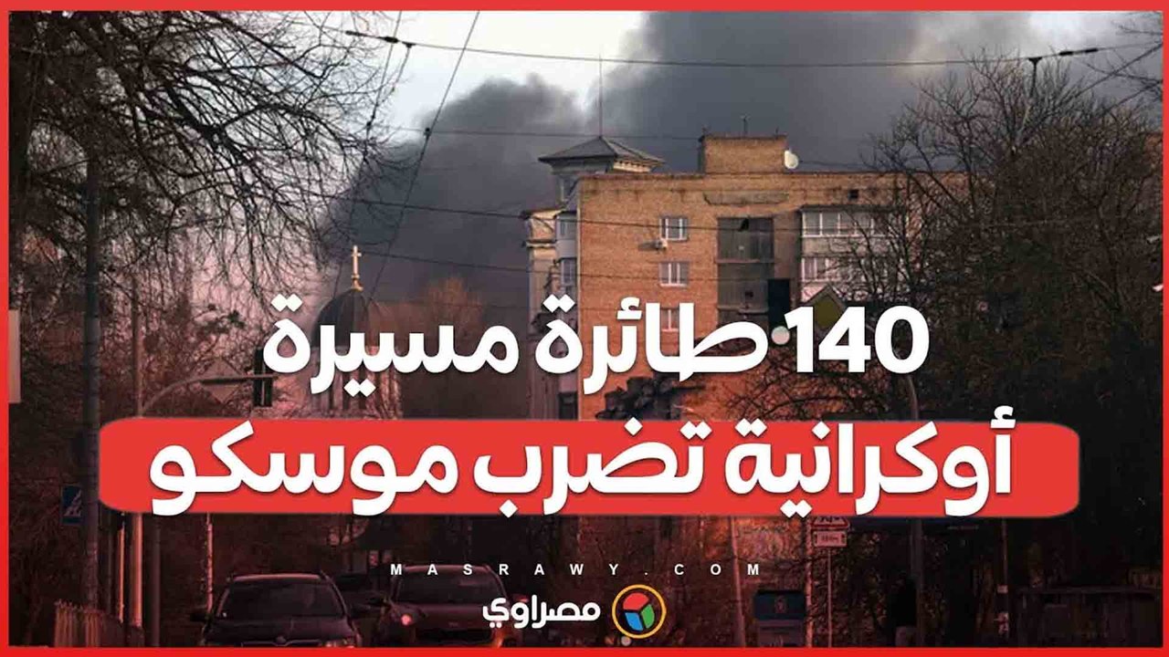 هجوم أوكراني غير مسبوق .. 140 طائرة مسيرة تضرب موسكو وضواحيها