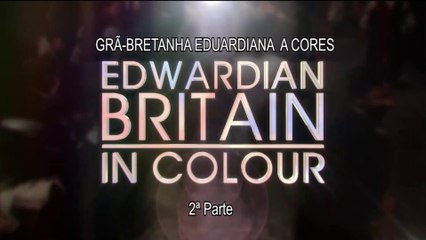 Grã Bretanha Eduardiana a Cores_Ep02
