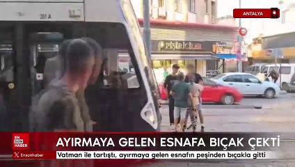 Antalya'da vatman ile tartıştı, ayırmaya gelen esnafın peşinden bıçakla gitti