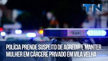 Polícia prende suspeito de agredir e manter mulher em cárcere privado em Vila Velha