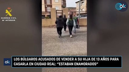 Los búlgaros acusados de vender a su hija de 13 años para casarla en Ciudad Real Estaban enamorados