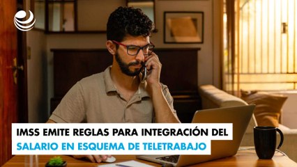 IMSS emite reglas para integración del salario en esquema de teletrabajo