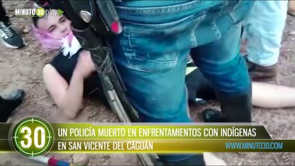 UN POLICÍA MUERTO EN ENFRENTAMIENTOS CON INDÍGENAS EN SAN VICENTE DEL CAGUÁN