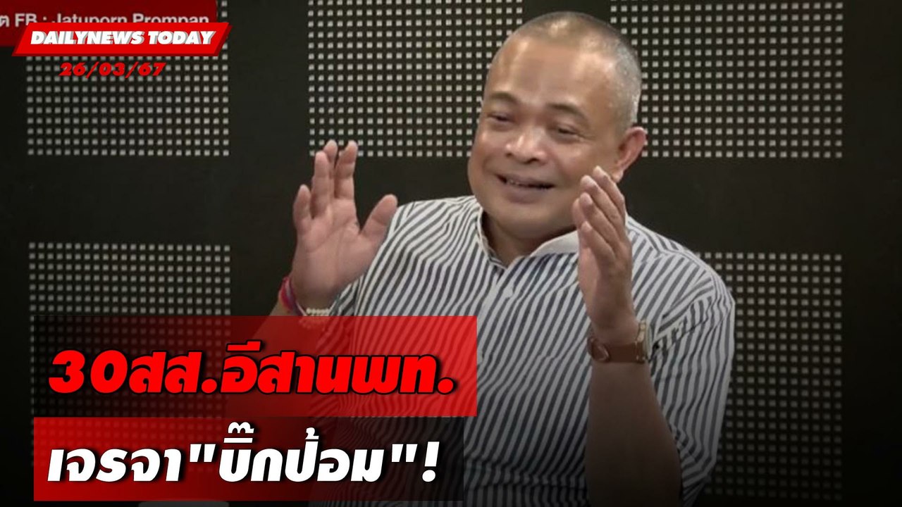 30สส.อีสานพท. เจรจา"บิ๊กป้อม"! | DAILYNEWSTODAY 26/03/67