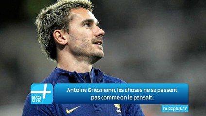 Antoine Griezmann, les choses ne se passent pas comme on le pensait.