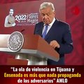“La ola de violencia en Tijuana y Ensenada es más que nada propaganda de los adversarios” #AMLO