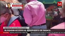 Maestros de la CNTE bloquean accesos al aeropuerto de Oaxaca