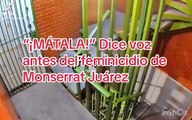 “¡MÁTALA” dice una voz antes del feminicidio de Monserrat Juarez