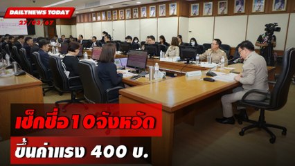 เช็กชื่อ10จังหวัด ขึ้นค่าแรง 400 บ. | DAILYNEWSTODAY 27/03/67