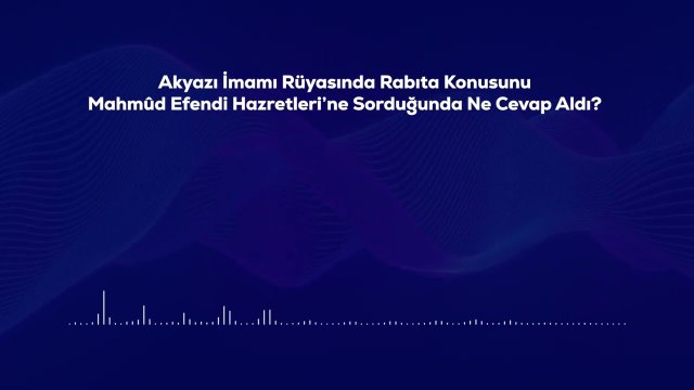 Akyazı İmamı Rüyasında Rabıta Konusunu Mahmûd Efendi Hazretleri’ne Sorduğunda Ne Cevap Aldı?