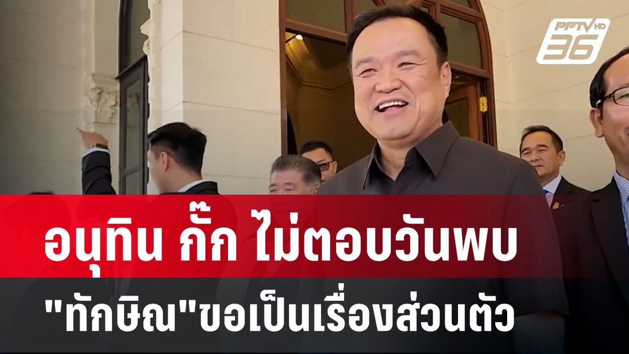 อนุทิน กั๊ก ไม่ตอบวันพบ"ทักษิณ"ขอเป็นเรื่องส่วน...
