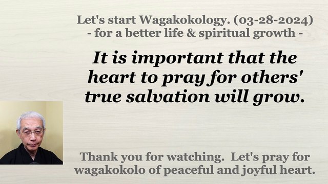 It is important that the heart to pray for others' true salvation will grow. 03-28-2024