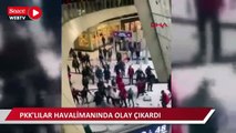 İstanbul-PKK sempatizanları havalimanında olay çıkardı yaralılar var