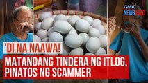 Matandang tindera ng itlog, pinatos ng scammer | GMA Integrated Newsfeed