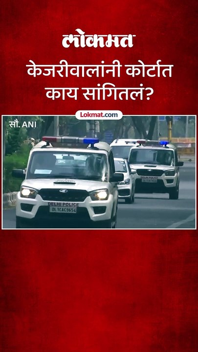 केजरीवालांनी कोर्टात काय सांगितलं