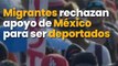 Migrantes rechazan apoyo económico de México para ser deportados