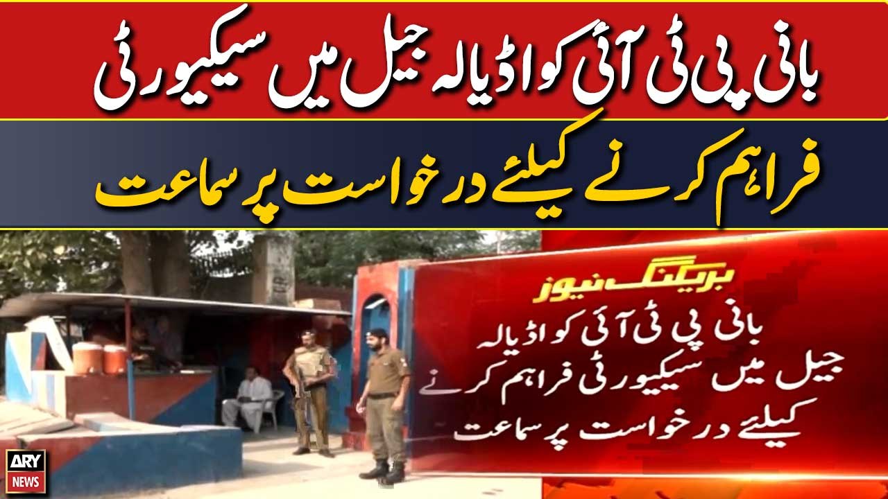 Bani PTI ko Adiala jail me security faraham karne ke liye darkhuwast per sama'at