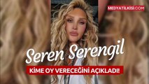 Seren Serengil Kime Oy Vereceğini Açıkladı!