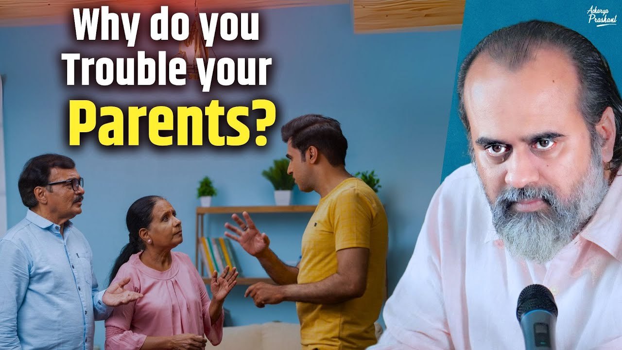 Why do you trouble your parents? || Acharya Prashant