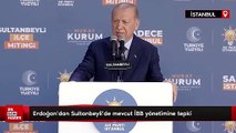 Cumhurbaşkanı Erdoğan'dan Sultanbeyli'de mevcut İBB yönetimine tepki