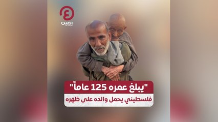 "يبلغ عمره 125 عاماً" .. فلسطيني يحمل والده على ظهره