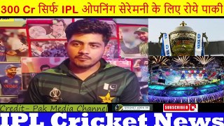 300 Cr सिर्फ IPL ओपनिंग सेरेमनी के लिए रोये पाकी