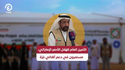 الأمين العام للهلال الأحمر الإماراتي: مستمرون في دعم أهالي غزة