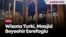 Uniknya Bangunan Masjid Beysehir Esrefoglu, Destinasi Wisata Religi di Turki