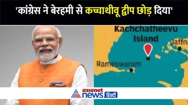'कांग्रेस ने बेरहमी से कच्चाथीवू द्वीप छोड़ दिया', PM Modi और अमित शाह ने देश की सबसे पुरानी पार्टी के नीतियों पर उठाए सवाल