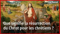 Que signifie la résurrection du Christ pour les chrétiens ?