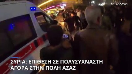 Συρία: Τρομοκρατική επίθεση σε πολυσύχναστη αγορά της Αζάζ
