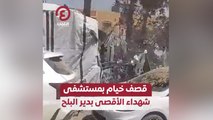 قصف خيام بمستشفى شهداء الأقصى بدير البلح