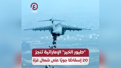 "طيور الخير" الإماراتية تنجز 20 إسقاطًا جويًا على شمال غزة