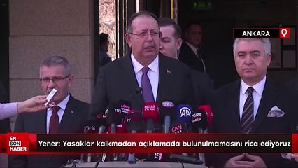YSK Başkanı Yener: Yayın yasakları kalkmadan açıklamada bulunulmamasını rica ediyoruz