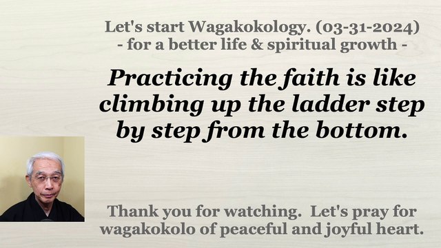 Practicing the faith is like climbing up the ladder step by step from the bottom. 03-31-2024