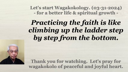 Practicing the faith is like climbing up the ladder step by step from the bottom. 03-31-2024
