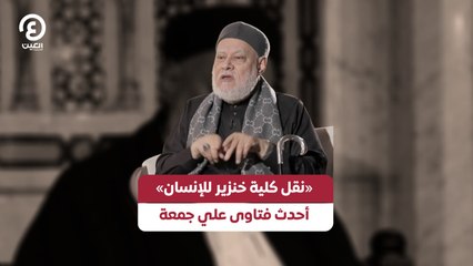 «نقل كلية خنزير للإنسان» .. أحدث فتاوى علي جمعة