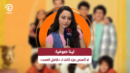 لينا صوفيا: لا أتمنى وجود جزء ثالث لـ «كامل العدد»
